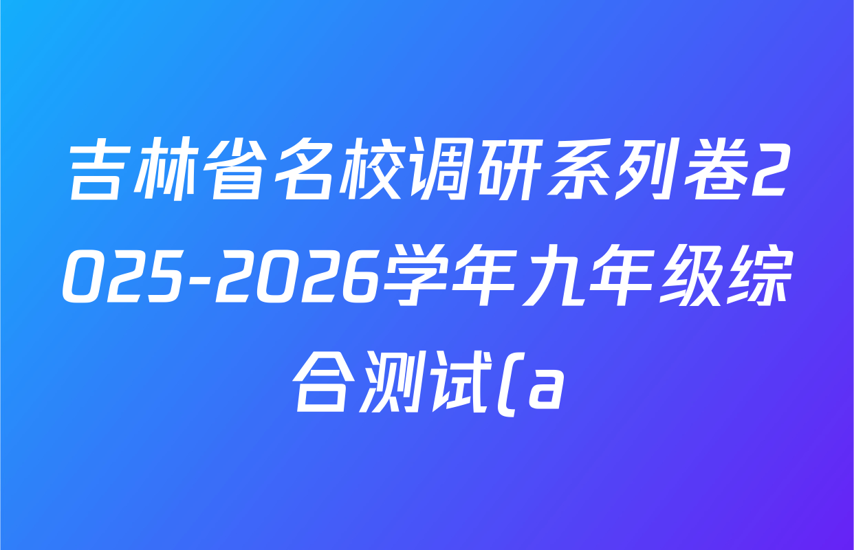 吉林省名校调研系列卷2025-2026学年九年级综合测试(a)各科答案及试卷(7科全) 吉林省名校调研系列卷2025-2026学年九年级综合测试(a)各科答案及试卷(7科全)