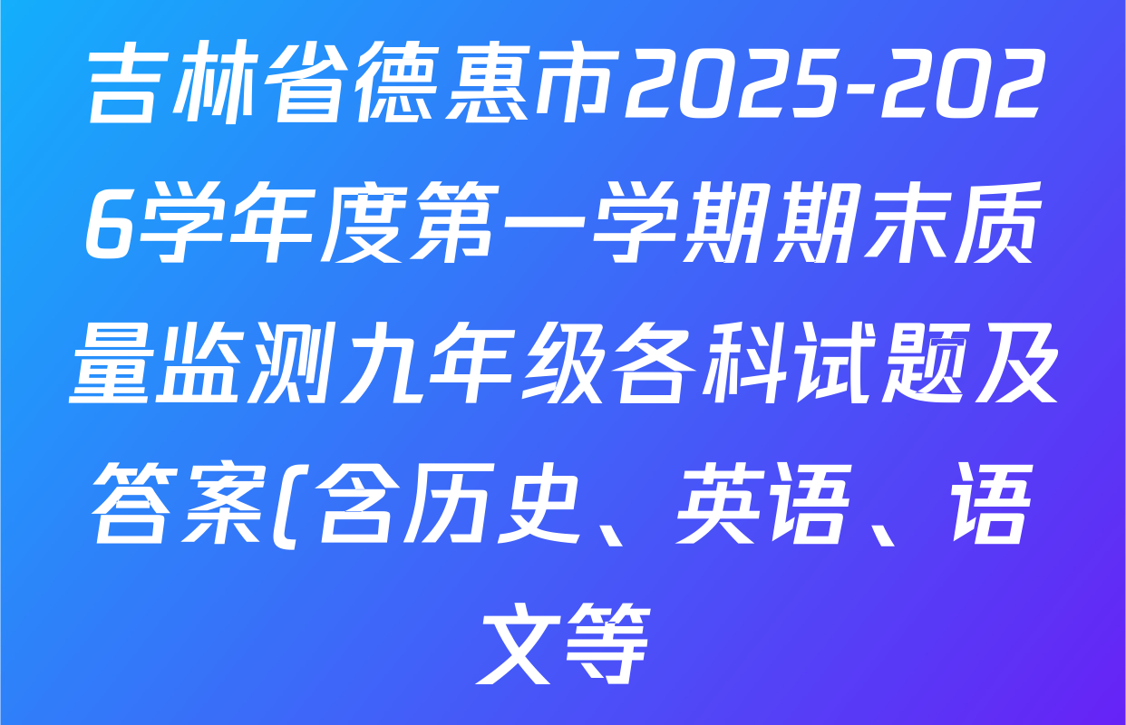 吉林省德惠市2025-2026学年度第一学期期末质量监测九年级各科试题及答案(含历史、英语、语文等) 吉林省德惠市2025-2026学年度第一学期期末质量监测九年级各科试题及答案(含历史、英语、语文等)