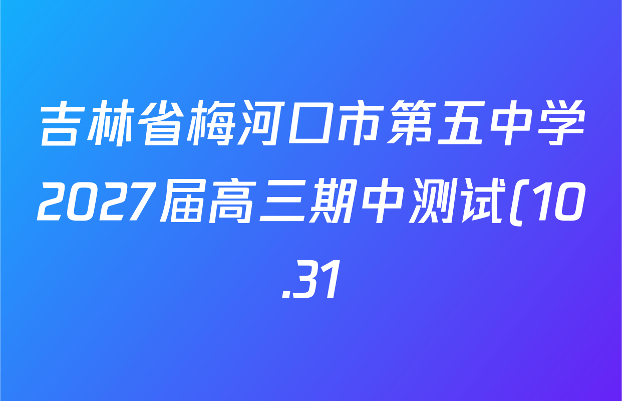 吉林省梅河口市第五中学2027届高三期中测试(10.31)各科答案及试卷: 含语文、物理、生物试卷解析 吉林省梅河口市第五中学2027届高三期中测试(10.31)各科答案及试卷: 含语文、物理、生物试卷解析