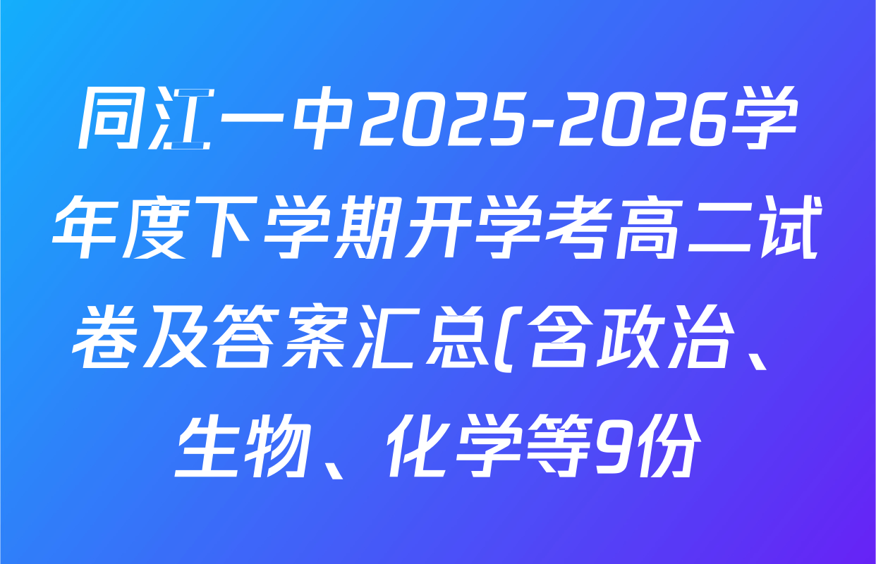 同江一中2025-2026学年度下学期开学考高二试卷及答案汇总(含政治、生物、化学等9份) 同江一中2025-2026学年度下学期开学考高二试卷及答案汇总(含政治、生物、化学等9份)