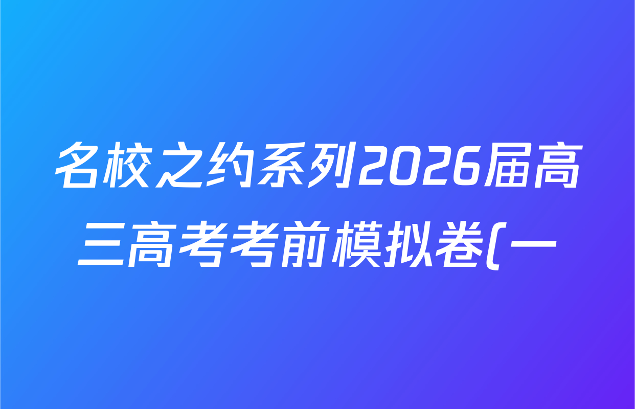 名校之约系列2026届高三高考考前模拟卷(一)1各科答案及试卷(已更新生物(SHJL)、英语、物理等16份) 名校之约系列2026届高三高考考前模拟卷(一)1各科答案及试卷(已更新生物(SHJL)、英语、物理等16份)