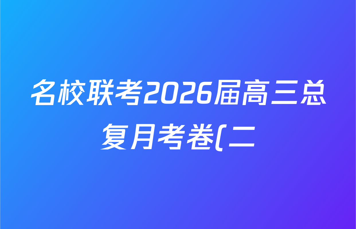 名校联考2026届高三总复月考卷(二)2各科答案及试卷(含化学(XS6J) 英语(XS6) 历史(XS6J)等) 名校联考2026届高三总复月考卷(二)2各科答案及试卷(含化学(XS6J) 英语(XS6) 历史(XS6J)等)