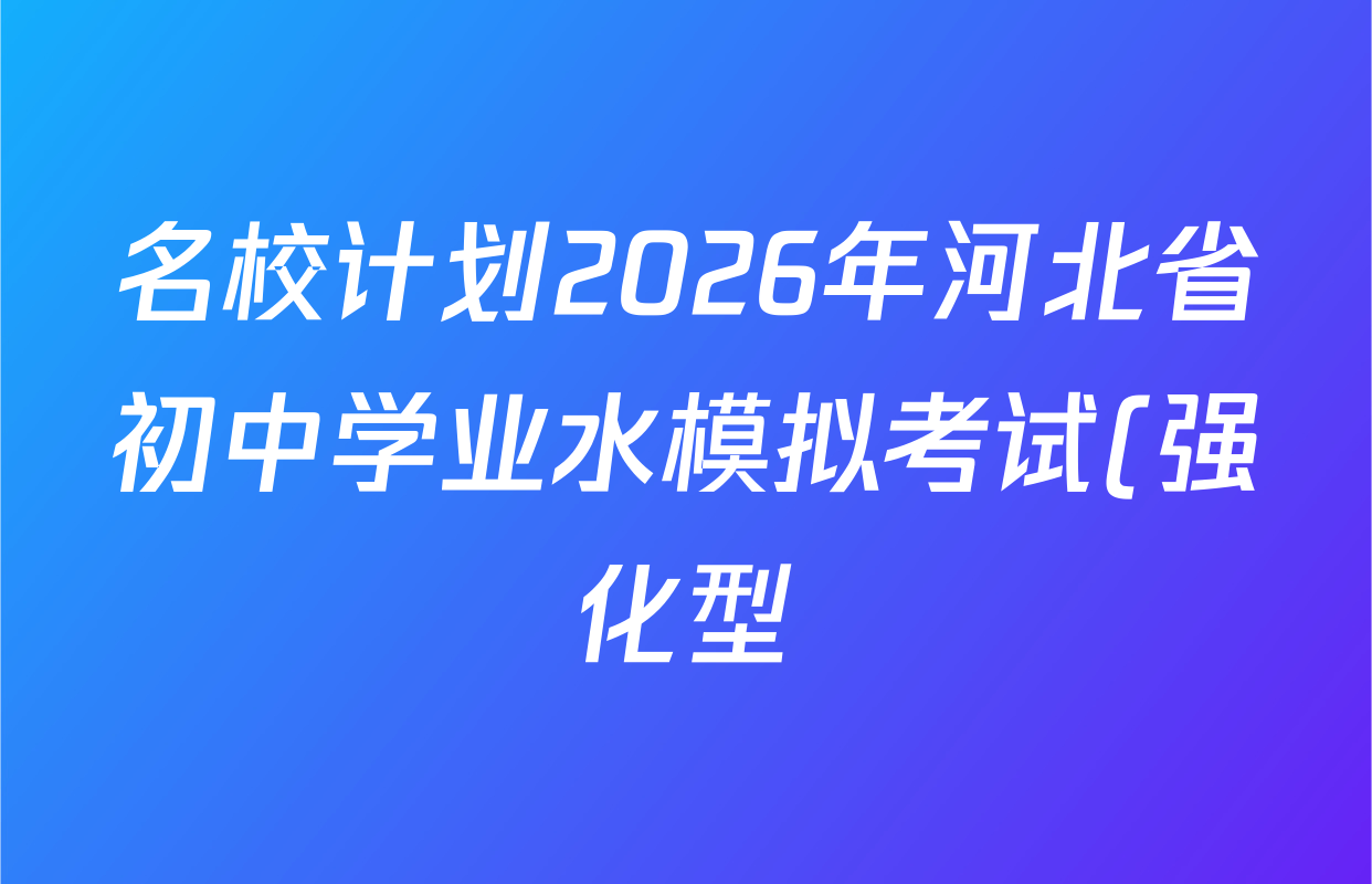 名校计划2026年河北省初中学业水模拟考试(强化型)各科答案及试卷(含英语 语文 道德与法治等) 名校计划2026年河北省初中学业水模拟考试(强化型)各科答案及试卷(含英语 语文 道德与法治等)