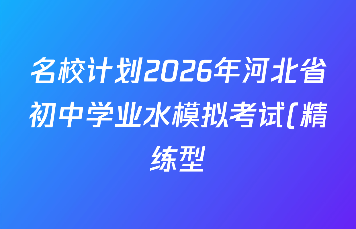 名校计划2026年河北省初中学业水模拟考试(精练型)各科试题及答案(含物理 化学 语文等7份) 名校计划2026年河北省初中学业水模拟考试(精练型)各科试题及答案(含物理 化学 语文等7份)