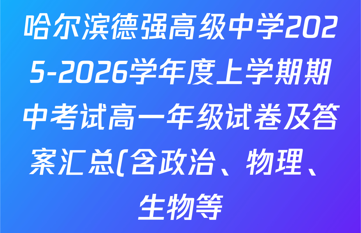 哈尔滨德强高级中学2025-2026学年度上学期期中考试高一年级试卷及答案汇总(含政治、物理、生物等) 哈尔滨德强高级中学2025-2026学年度上学期期中考试高一年级试卷及答案汇总(含政治、物理、生物等)