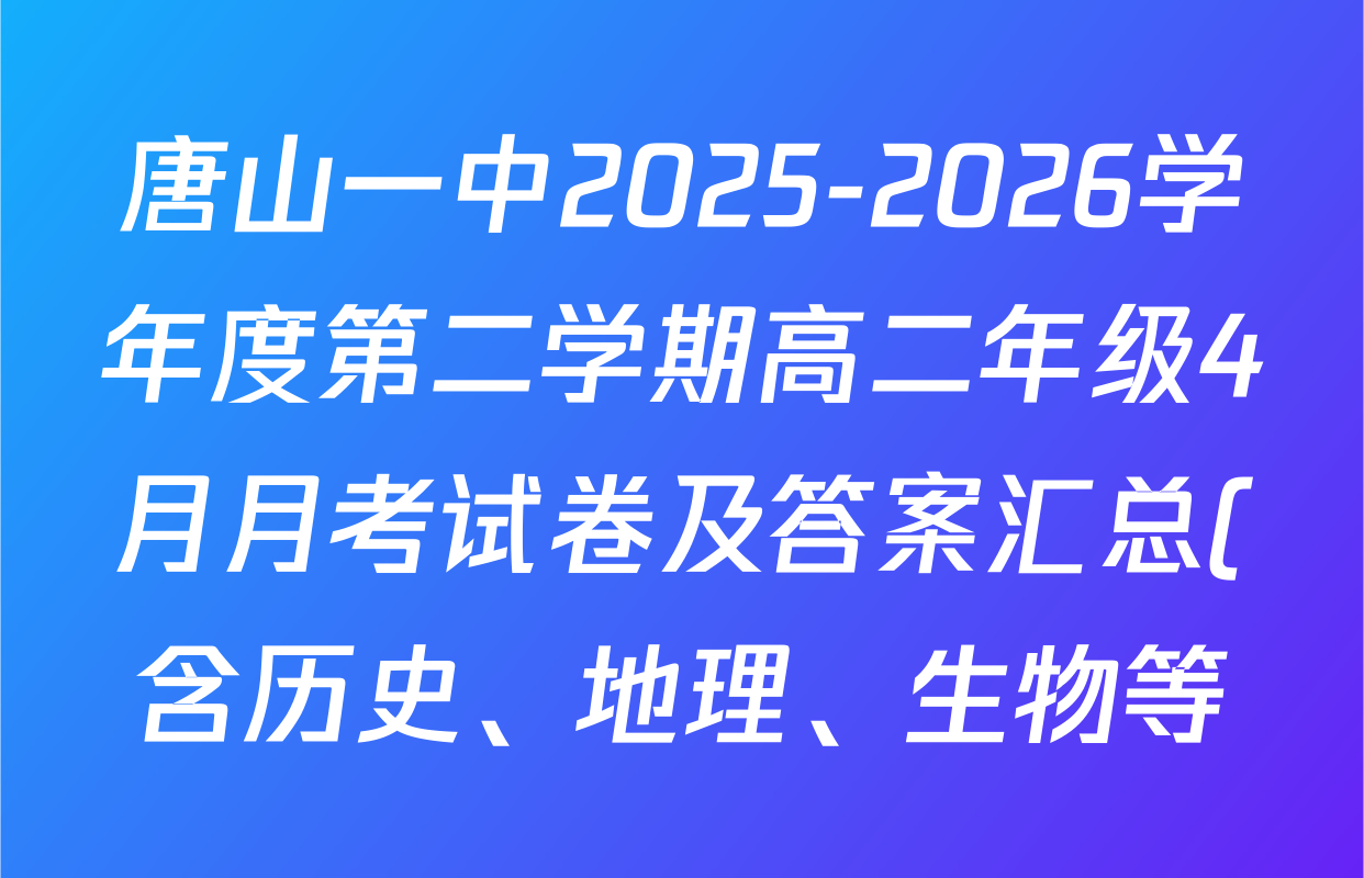 唐山一中2025-2026学年度第二学期高二年级4月月考试卷及答案汇总(含历史、地理、生物等)