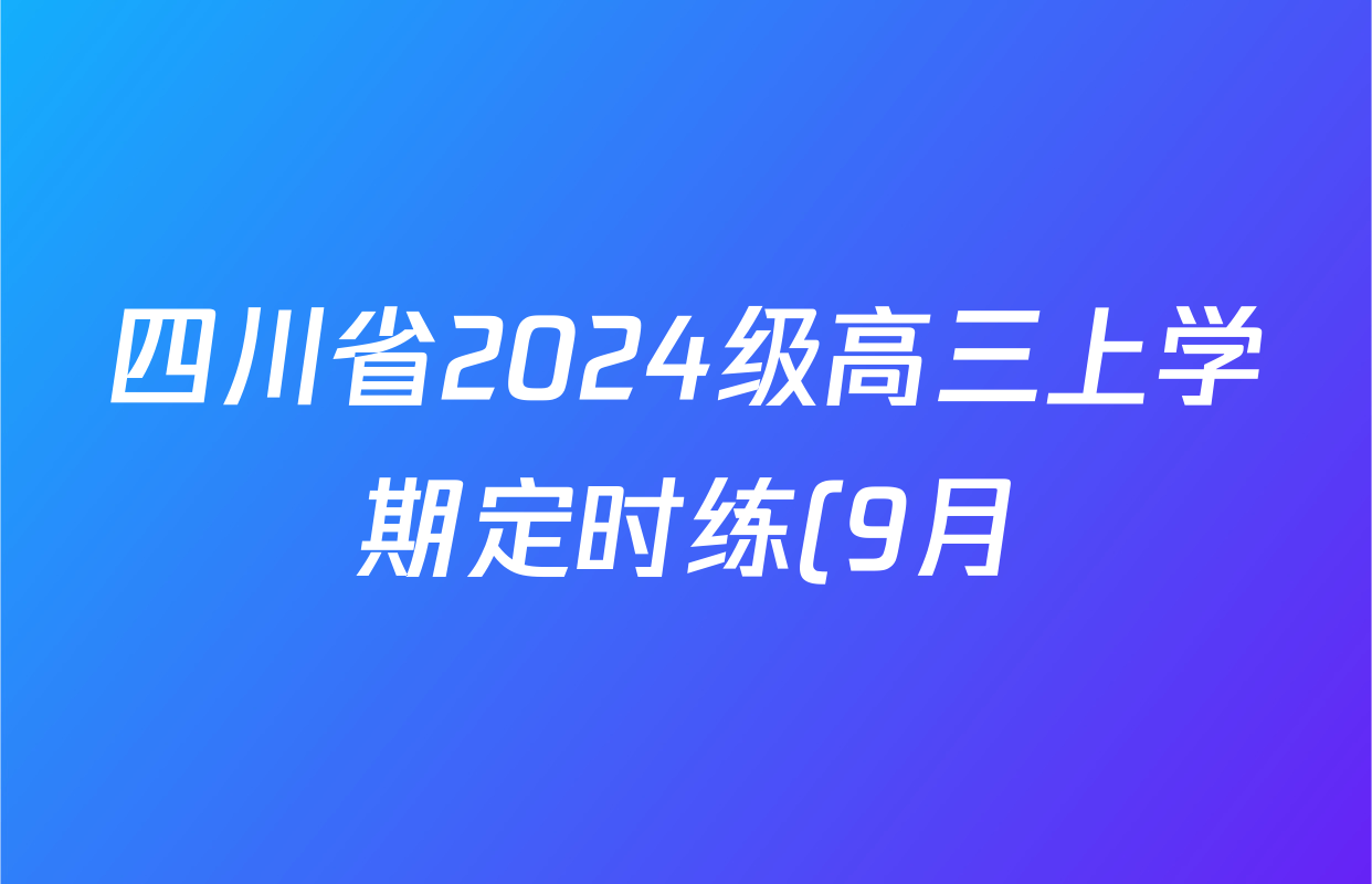 四川省2024级高三上学期定时练(9月)各科试题及答案(已更新化学、政治、数学等9份) 四川省2024级高三上学期定时练(9月)各科试题及答案(已更新化学、政治、数学等9份)