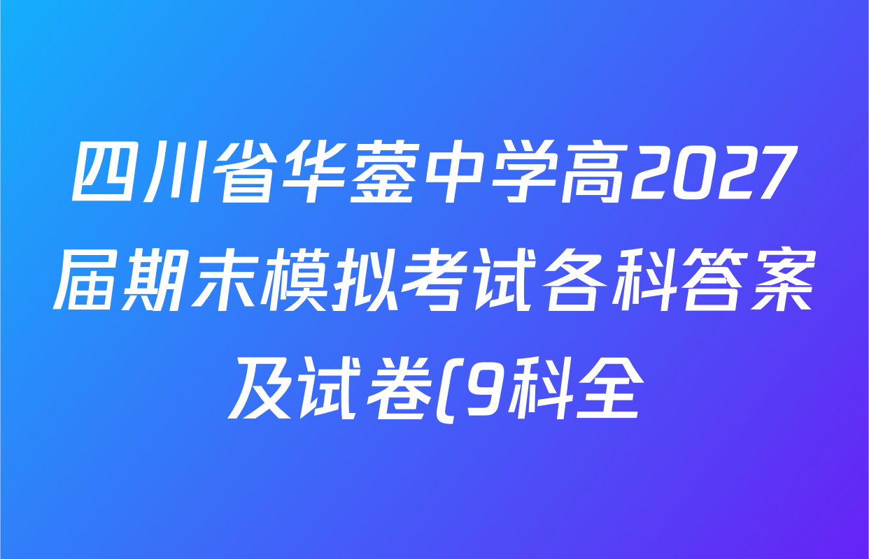 四川省华蓥中学高2027届期末模拟考试各科答案及试卷(9科全) 四川省华蓥中学高2027届期末模拟考试各科答案及试卷(9科全)