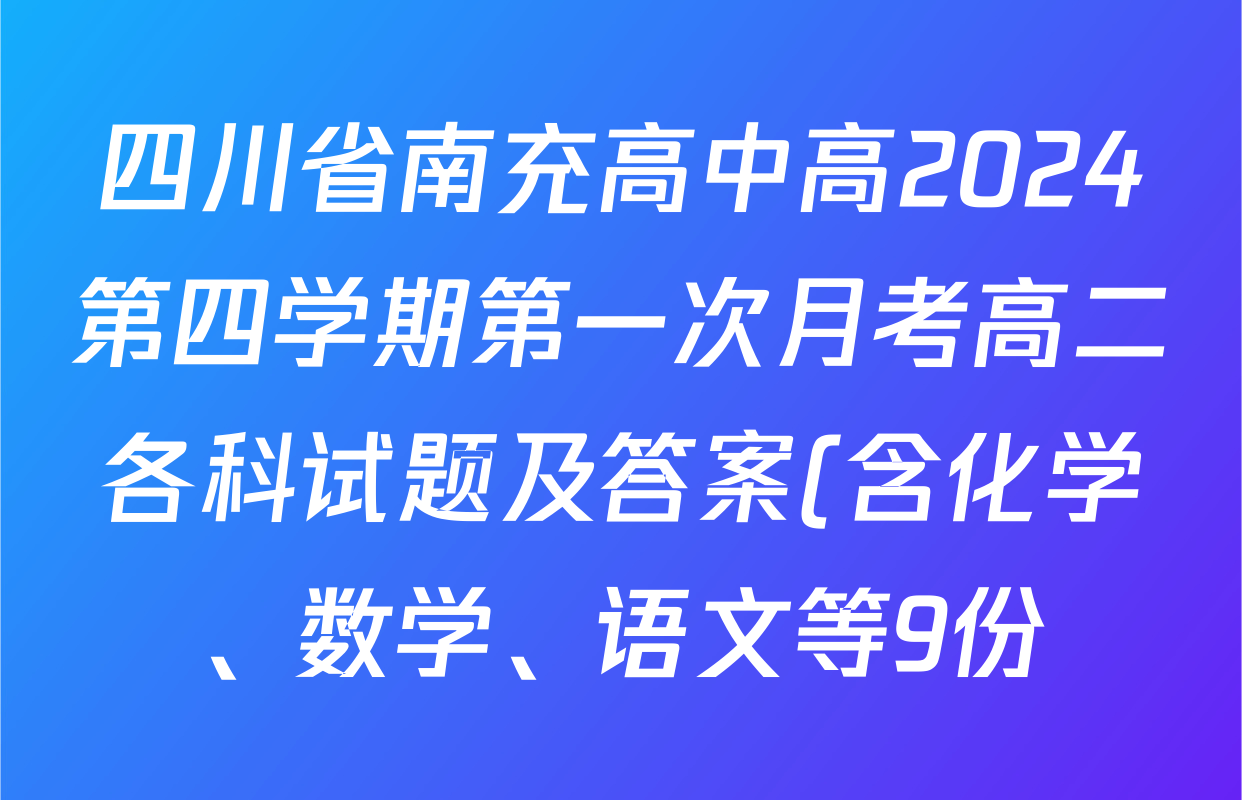 四川省南充高中高2024第四学期第一次月考高二各科试题及答案(含化学、数学、语文等9份)