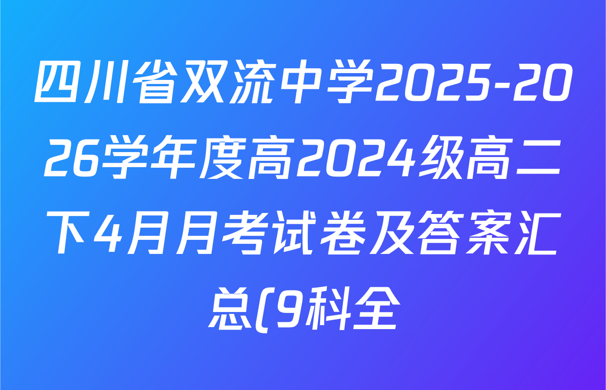 四川省双流中学2025-2026学年度高2024级高二下4月月考试卷及答案汇总(9科全) 四川省双流中学2025-2026学年度高2024级高二下4月月考试卷及答案汇总(9科全)