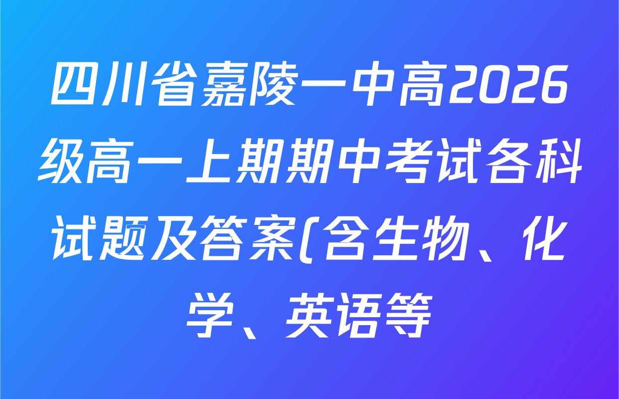 四川省嘉陵一中高2026级高一上期期中考试各科试题及答案(含生物、化学、英语等) 四川省嘉陵一中高2026级高一上期期中考试各科试题及答案(含生物、化学、英语等)
