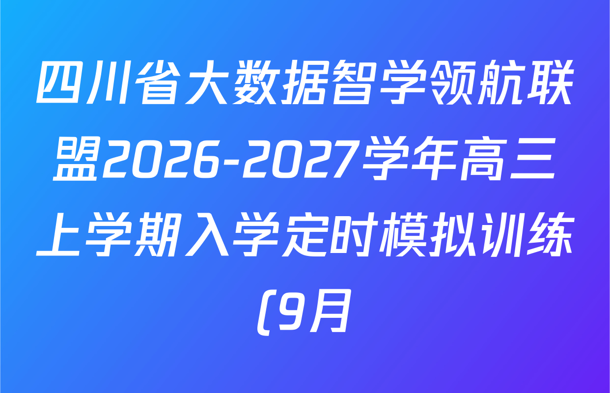 四川省大数据智学领航联盟2026-2027学年高三上学期入学定时模拟训练(9月)各科答案及试卷(含化学、生物、地理等) 四川省大数据智学领航联盟2026-2027学年高三上学期入学定时模拟训练(9月)各科答案及试卷(含化学、生物、地理等)