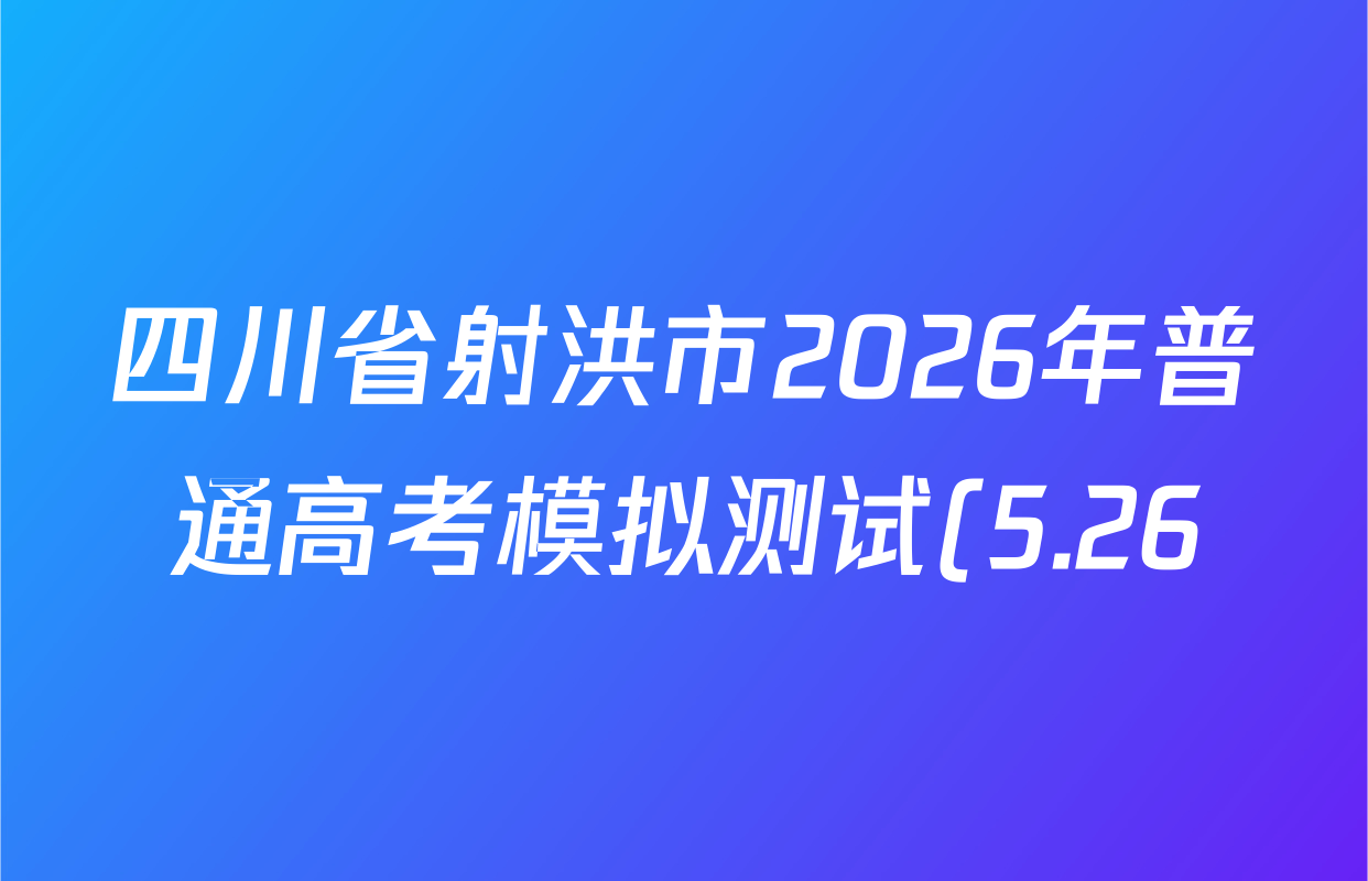 四川省射洪市2026年普通高考模拟测试(5.26)试卷及答案汇总(已更新数学、物理、地理等9份) 四川省射洪市2026年普通高考模拟测试(5.26)试卷及答案汇总(已更新数学、物理、地理等9份)