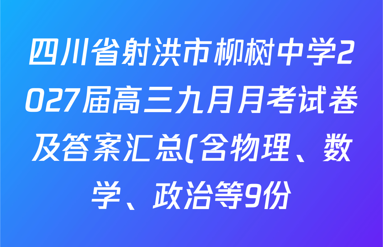 四川省射洪市柳树中学2027届高三九月月考试卷及答案汇总(含物理、数学、政治等9份) 四川省射洪市柳树中学2027届高三九月月考试卷及答案汇总(含物理、数学、政治等9份)
