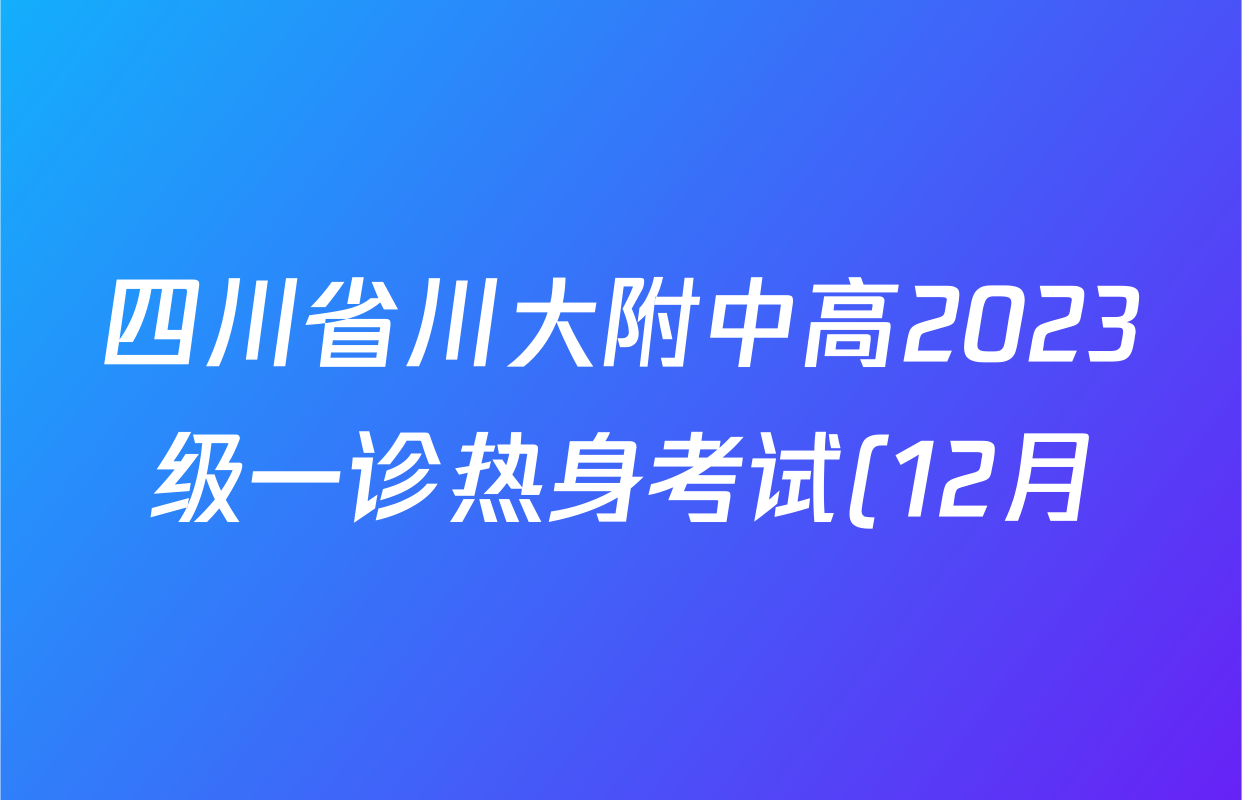 四川省川大附中高2023级一诊热身考试(12月)试卷及答案汇总(已更新数学 生物 物理等9份) 四川省川大附中高2023级一诊热身考试(12月)试卷及答案汇总(已更新数学 生物 物理等9份)
