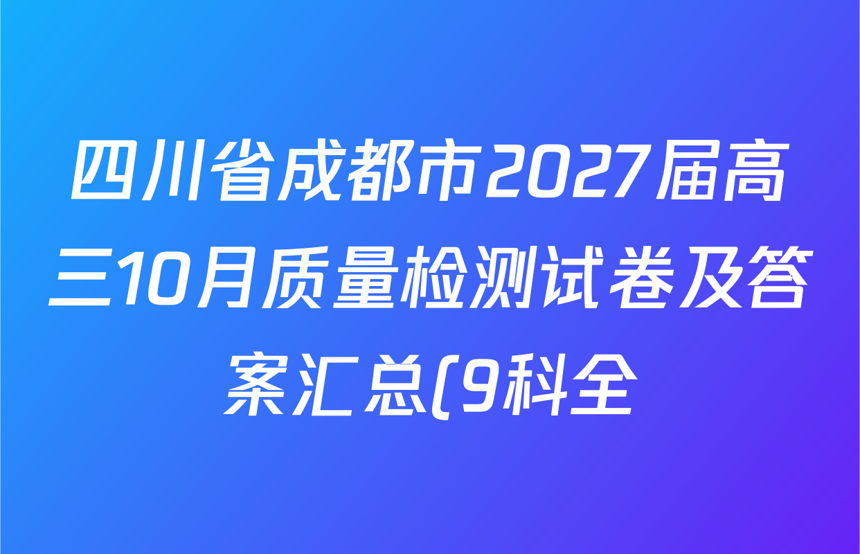 四川省成都市2027届高三10月质量检测试卷及答案汇总(9科全) 四川省成都市2027届高三10月质量检测试卷及答案汇总(9科全)