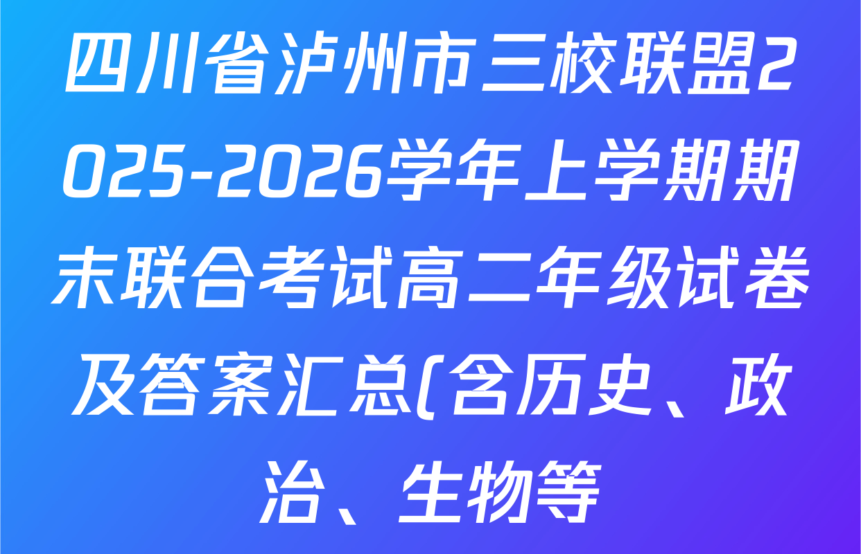 四川省泸州市三校联盟2025-2026学年上学期期末联合考试高二年级试卷及答案汇总(含历史、政治、生物等) 四川省泸州市三校联盟2025-2026学年上学期期末联合考试高二年级试卷及答案汇总(含历史、政治、生物等)
