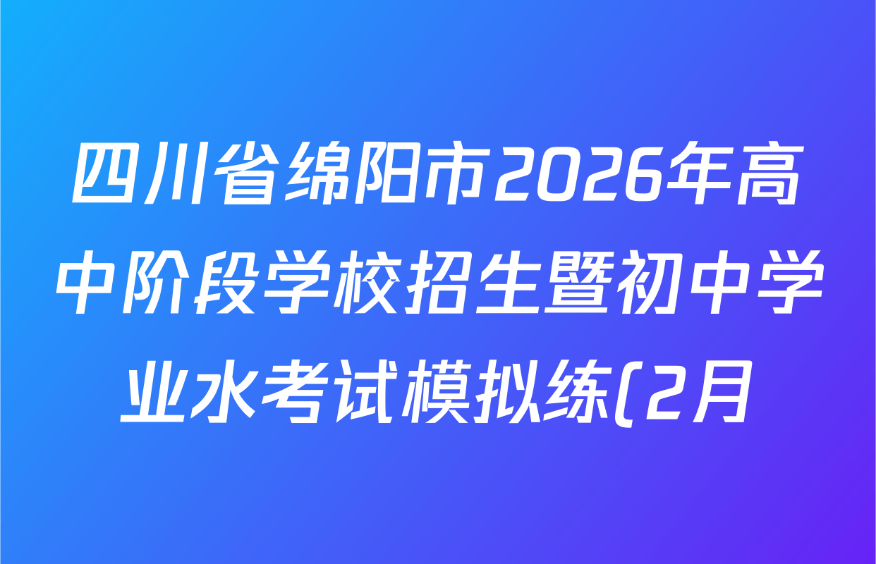 四川省绵阳市2026年高中阶段学校招生暨初中学业水考试模拟练(2月)试卷及答案汇总(含数学、英语、语文等7份) 四川省绵阳市2026年高中阶段学校招生暨初中学业水考试模拟练(2月)试卷及答案汇总(含数学、英语、语文等7份)