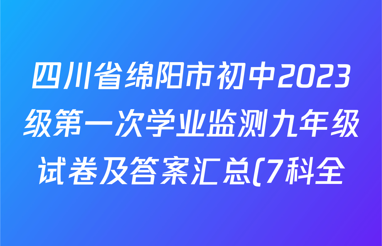 四川省绵阳市初中2023级第一次学业监测九年级试卷及答案汇总(7科全) 四川省绵阳市初中2023级第一次学业监测九年级试卷及答案汇总(7科全)