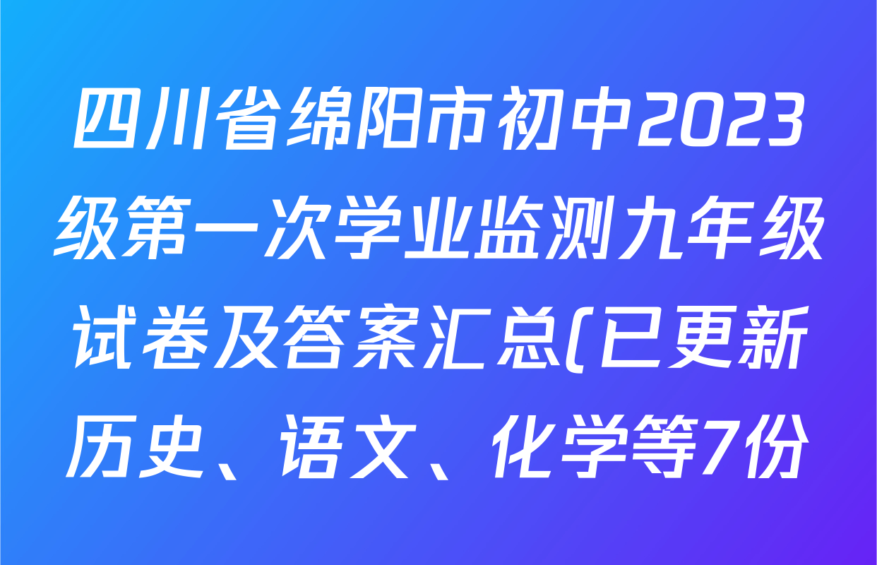 四川省绵阳市初中2023级第一次学业监测九年级试卷及答案汇总(已更新历史、语文、化学等7份) 四川省绵阳市初中2023级第一次学业监测九年级试卷及答案汇总(已更新历史、语文、化学等7份)