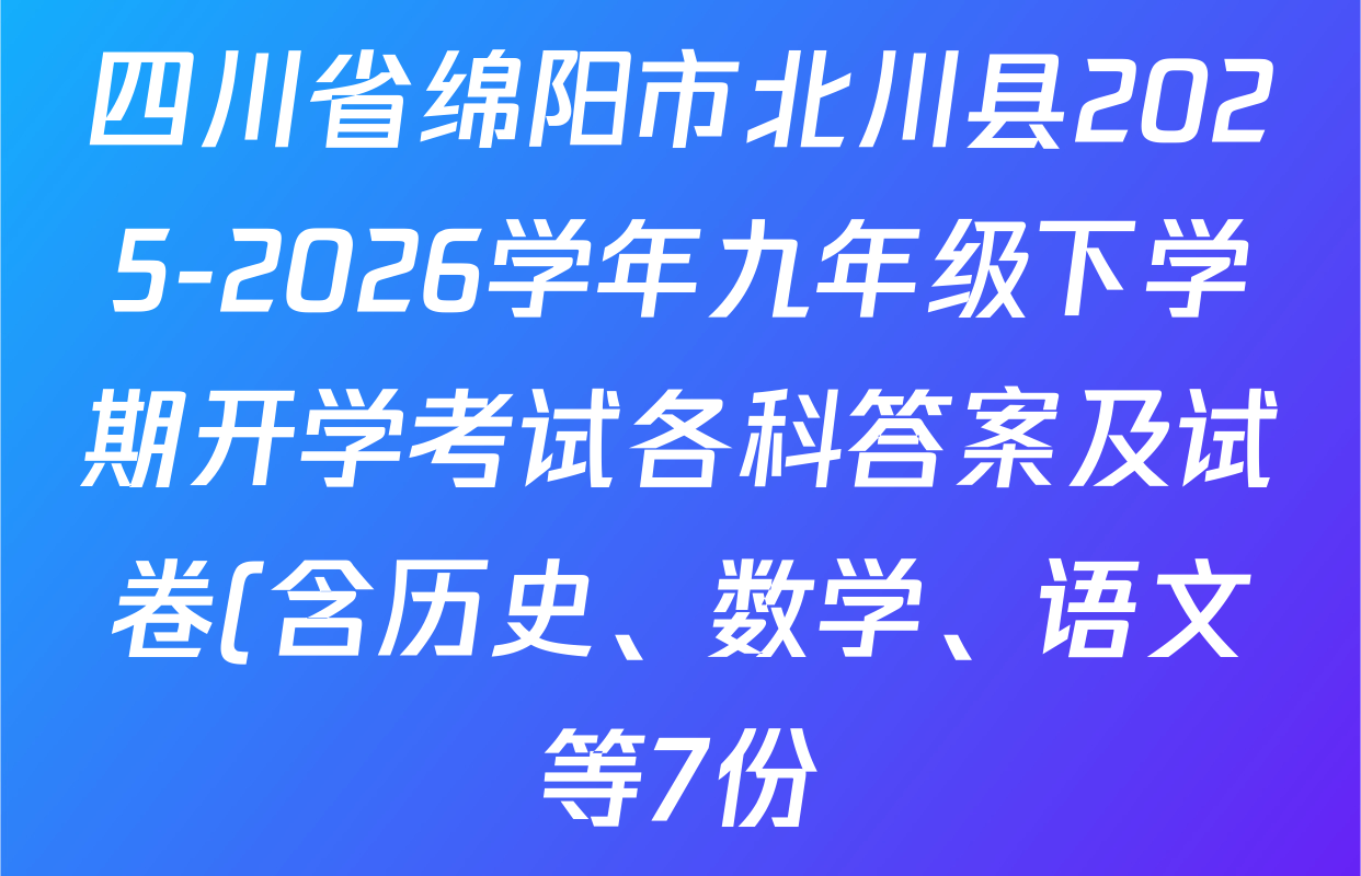 四川省绵阳市北川县2025-2026学年九年级下学期开学考试各科答案及试卷(含历史、数学、语文等7份) 四川省绵阳市北川县2025-2026学年九年级下学期开学考试各科答案及试卷(含历史、数学、语文等7份)