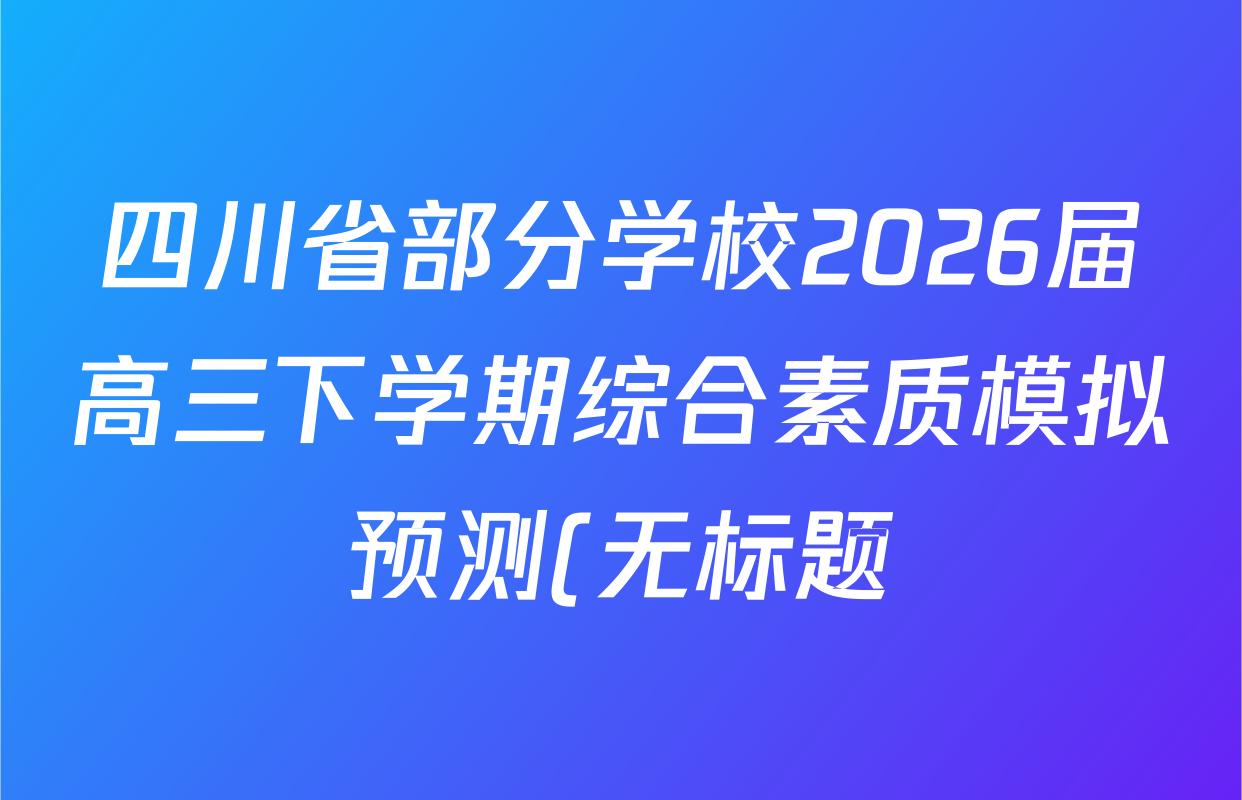 四川省部分学校2026届高三下学期综合素质模拟预测(无标题)3月各科试题及答案(含生物 语文 历史等) 四川省部分学校2026届高三下学期综合素质模拟预测(无标题)3月各科试题及答案(含生物 语文 历史等)