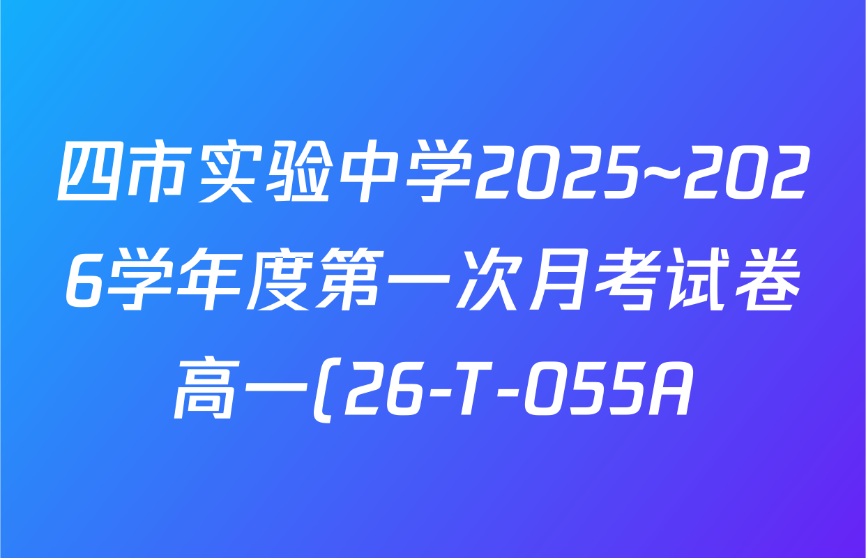 四市实验中学2025~2026学年度第一次月考试卷高一(26-T-055A)试卷及答案汇总(已更新历史 物理 语文等9份) 四市实验中学2025~2026学年度第一次月考试卷高一(26-T-055A)试卷及答案汇总(已更新历史 物理 语文等9份)