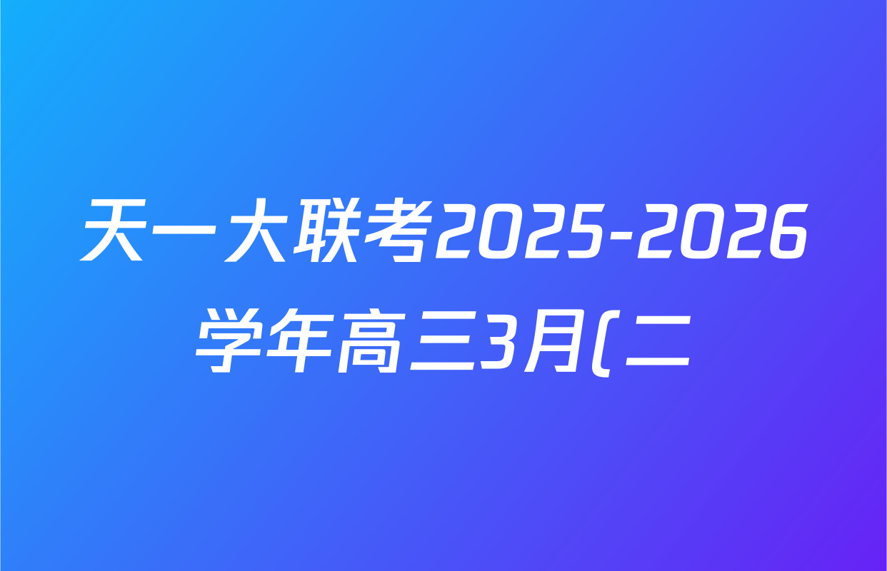 天一大联考2025-2026学年高三3月(二)联考各科试题及答案: 含政治 历史 英语试卷解析 天一大联考2025-2026学年高三3月(二)联考各科试题及答案: 含政治 历史 英语试卷解析