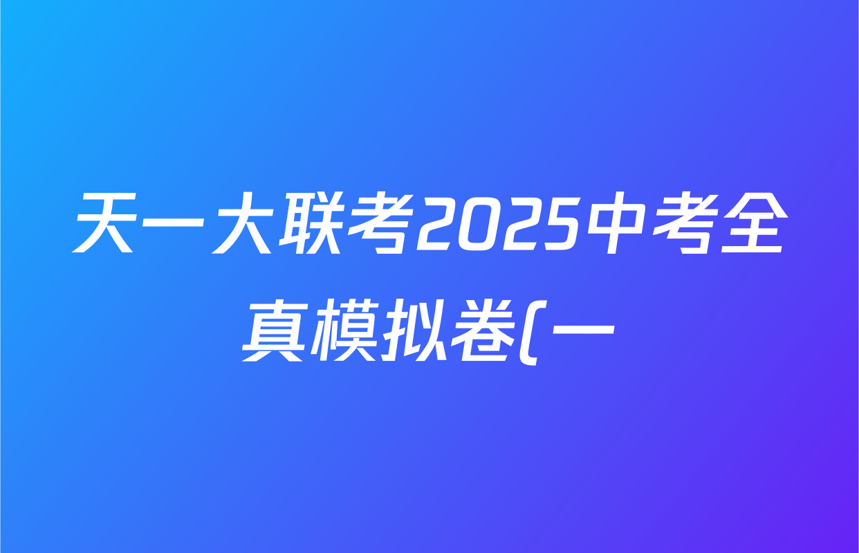 天一大联考2025中考全真模拟卷(一)1各科试题及答案(含物理 语文 道德与法治等7份) 天一大联考2025中考全真模拟卷(一)1各科试题及答案(含物理 语文 道德与法治等7份)