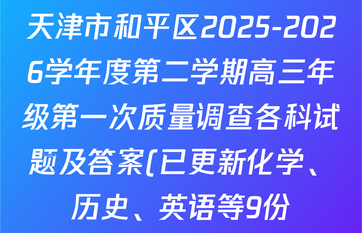 天津市和平区2025-2026学年度第二学期高三年级第一次质量调查各科试题及答案(已更新化学、历史、英语等9份)
