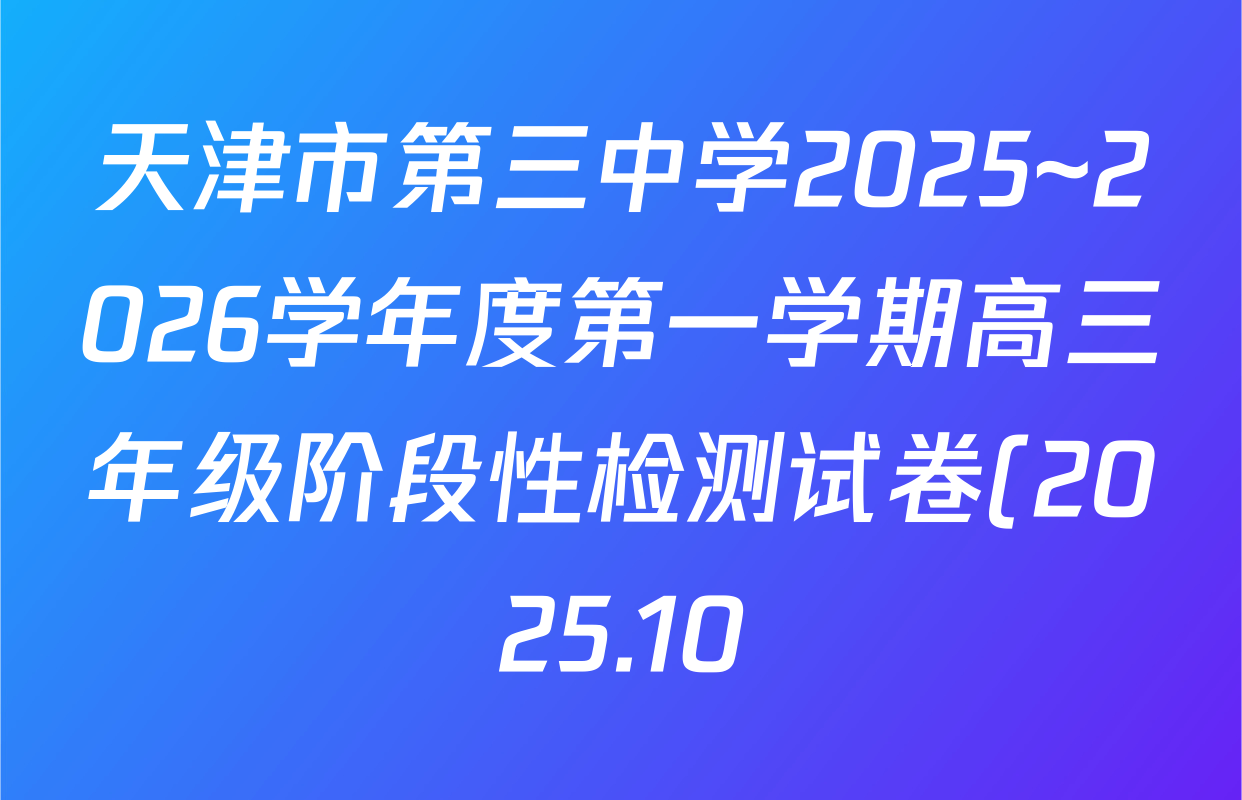 天津市第三中学2025~2026学年度第一学期高三年级阶段性检测试卷(2025.10)各科答案及试卷(含物理 语文 历史等) 天津市第三中学2025~2026学年度第一学期高三年级阶段性检测试卷(2025.10)各科答案及试卷(含物理 语文 历史等)