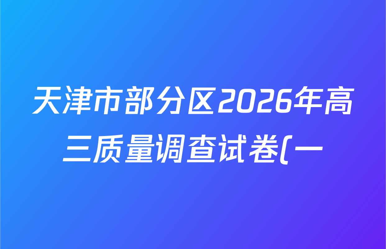 天津市部分区2026年高三质量调查试卷(一)各科答案及试卷(含地理、英语、化学等9份)