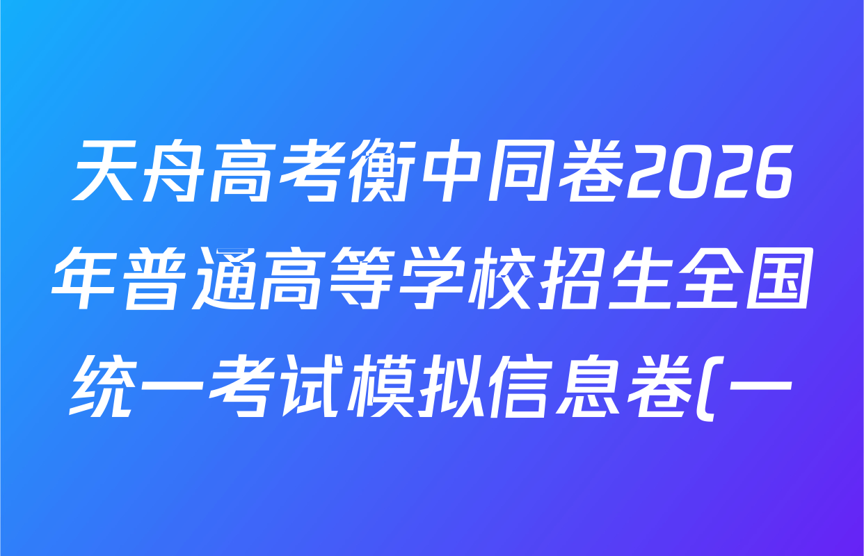 天舟高考衡中同卷2026年普通高等学校招生全国统一考试模拟信息卷(一)1试卷及答案汇总(24科全)
