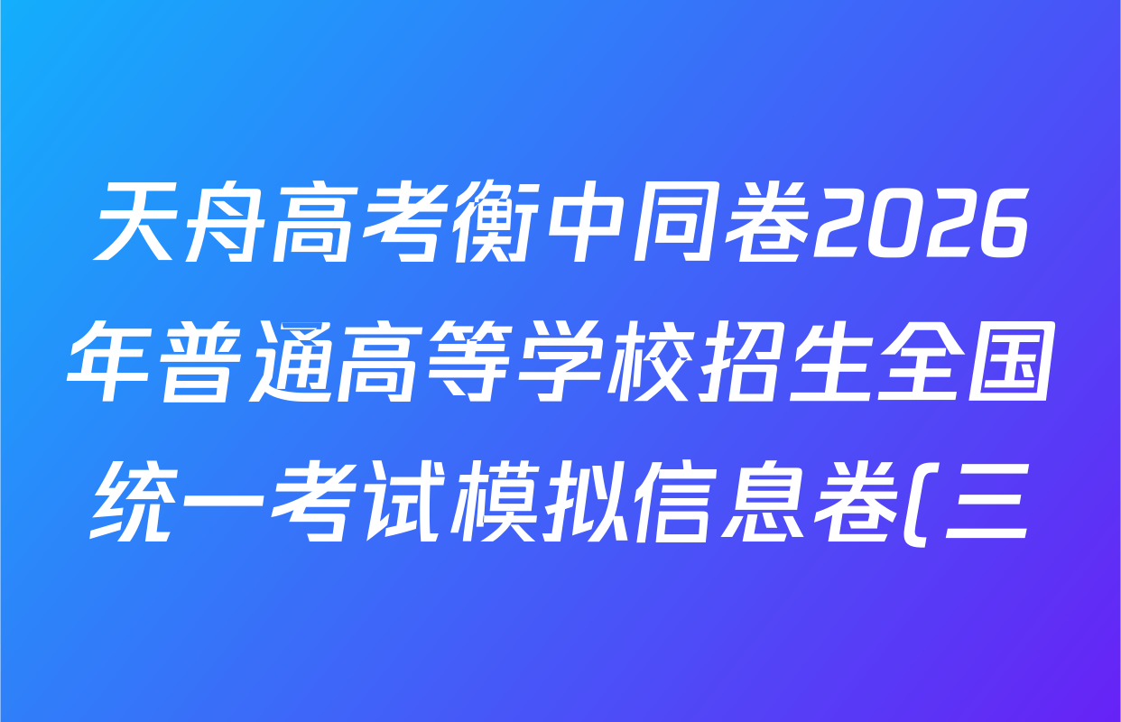 天舟高考衡中同卷2026年普通高等学校招生全国统一考试模拟信息卷(三)3各科试题及答案(24科全) 天舟高考衡中同卷2026年普通高等学校招生全国统一考试模拟信息卷(三)3各科试题及答案(24科全)