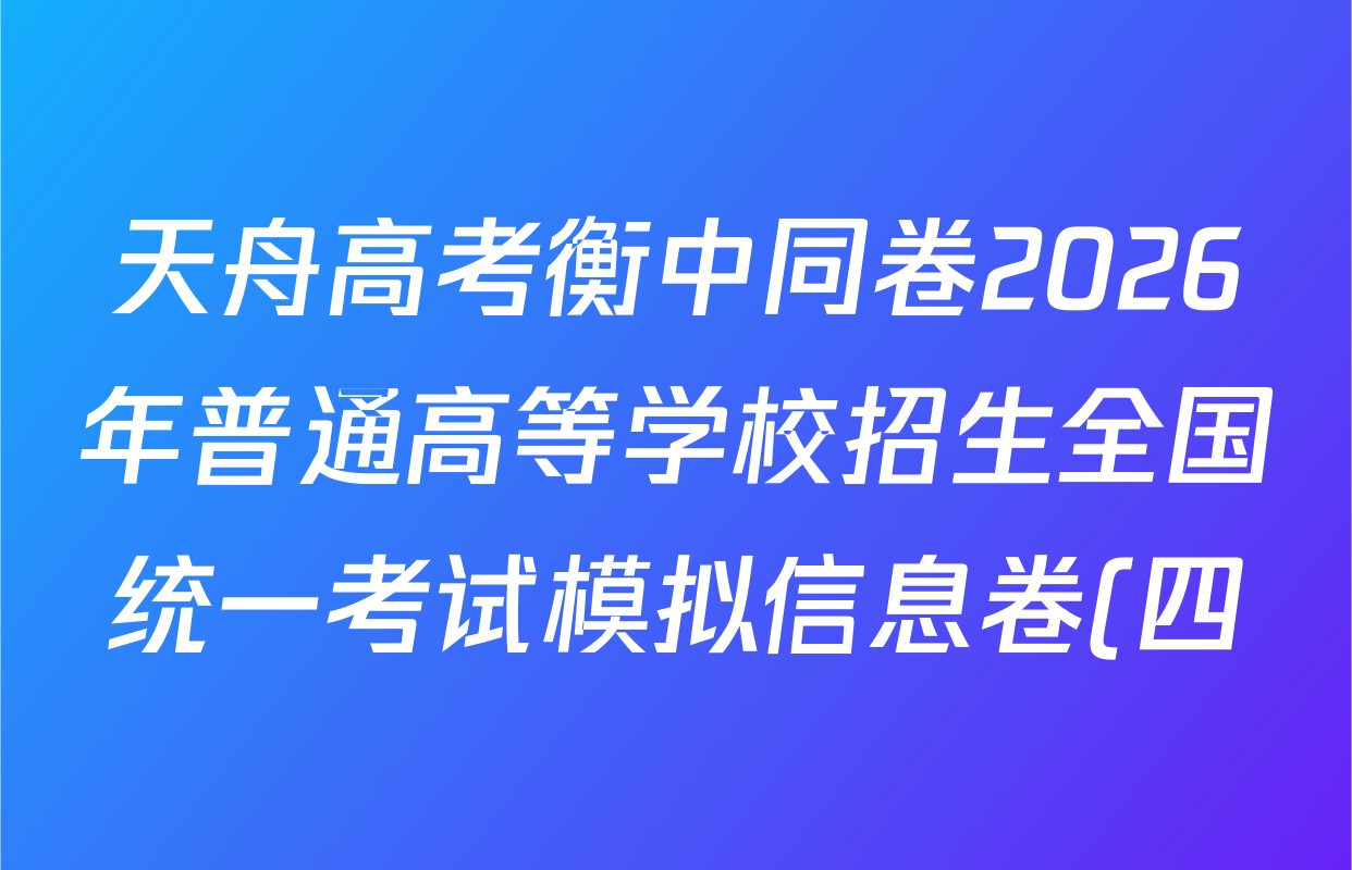 天舟高考衡中同卷2026年普通高等学校招生全国统一考试模拟信息卷(四)4试卷及答案汇总: 含历史(GY) 地理(WY) 理综(新疆版)试卷解析 天舟高考衡中同卷2026年普通高等学校招生全国统一考试模拟信息卷(四)4试卷及答案汇总: 含历史(GY) 地理(WY) 理综(新疆版)试卷解析