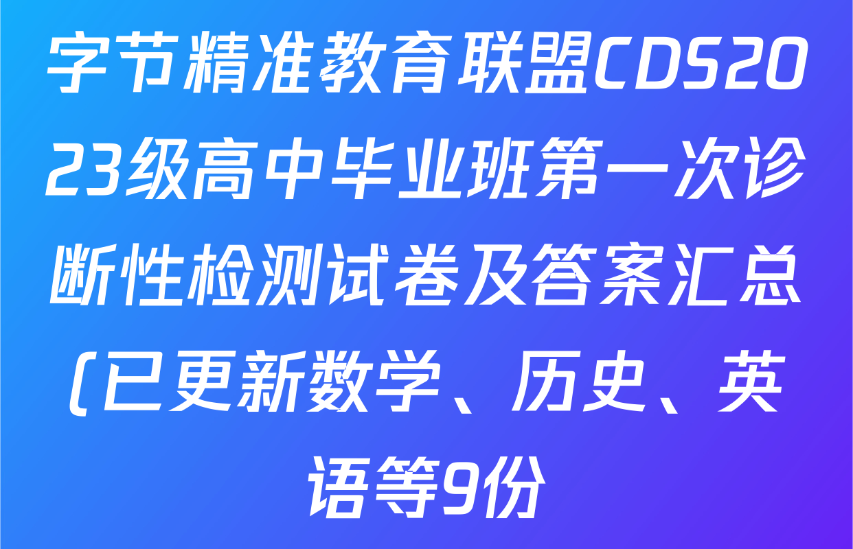 字节精准教育联盟CDS2023级高中毕业班第一次诊断性检测试卷及答案汇总(已更新数学、历史、英语等9份) 字节精准教育联盟CDS2023级高中毕业班第一次诊断性检测试卷及答案汇总(已更新数学、历史、英语等9份)