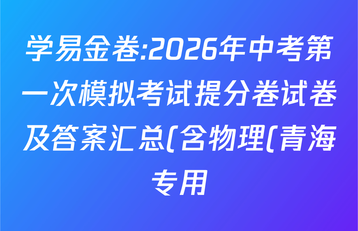 学易金卷:2026年中考第一次模拟考试提分卷试卷及答案汇总(含物理(青海专用) 英语(吉林省卷专用) 道德与法治(深圳专用)等)