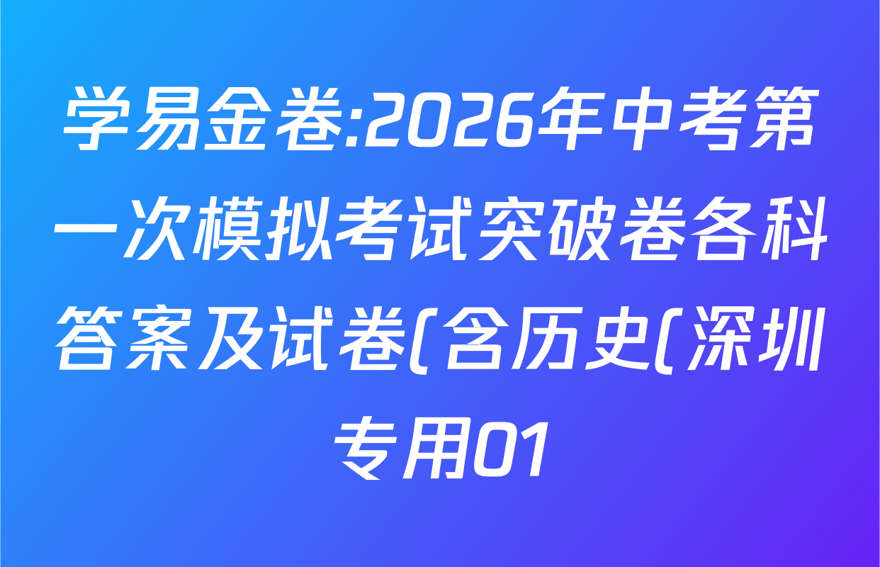 学易金卷:2026年中考第一次模拟考试突破卷各科答案及试卷(含历史(深圳专用01) 历史(河南专用) 语文(兰州专用)等) 学易金卷:2026年中考第一次模拟考试突破卷各科答案及试卷(含历史(深圳专用01) 历史(河南专用) 语文(兰州专用)等)