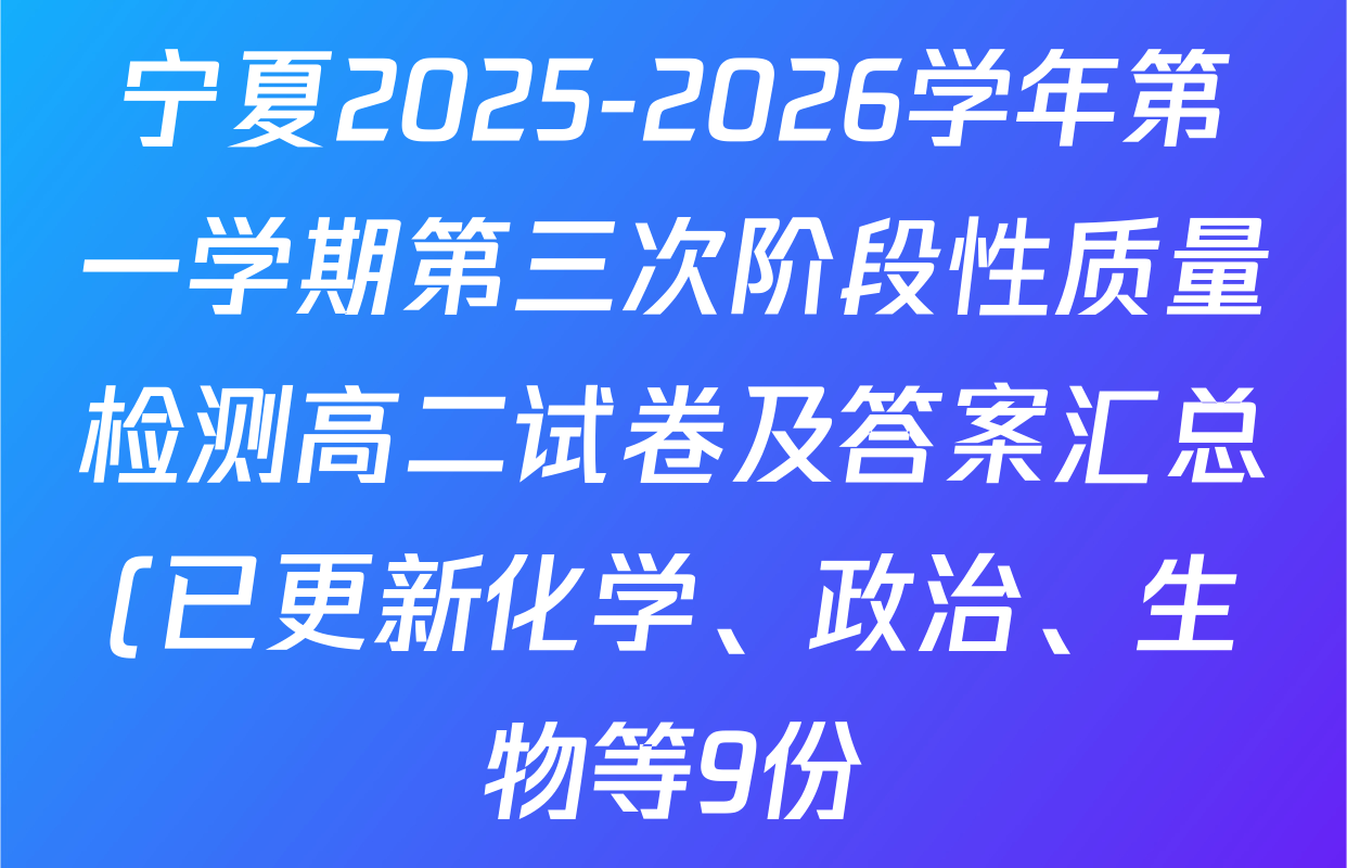 宁夏2025-2026学年第一学期第三次阶段性质量检测高二试卷及答案汇总(已更新化学、政治、生物等9份) 宁夏2025-2026学年第一学期第三次阶段性质量检测高二试卷及答案汇总(已更新化学、政治、生物等9份)