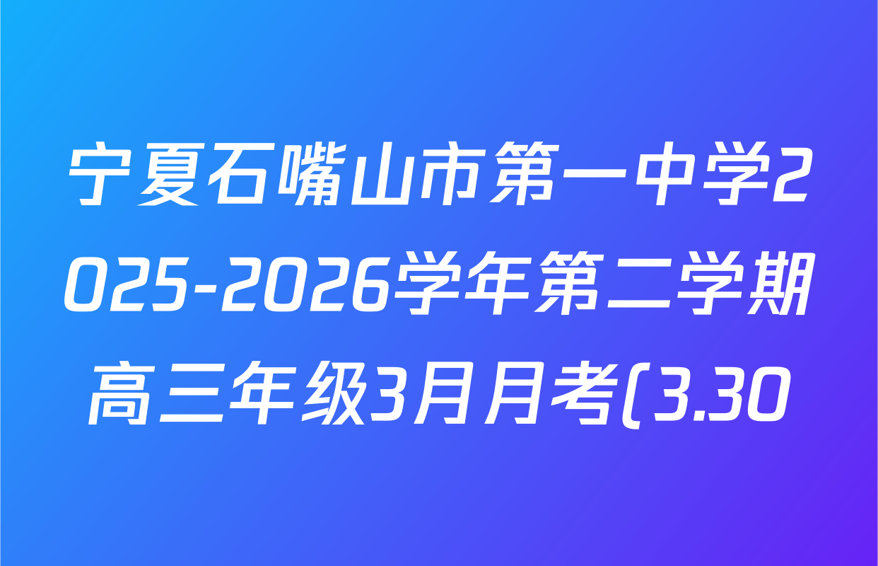 宁夏石嘴山市第一中学2025-2026学年第二学期高三年级3月月考(3.30)各科试题及答案(9科全)