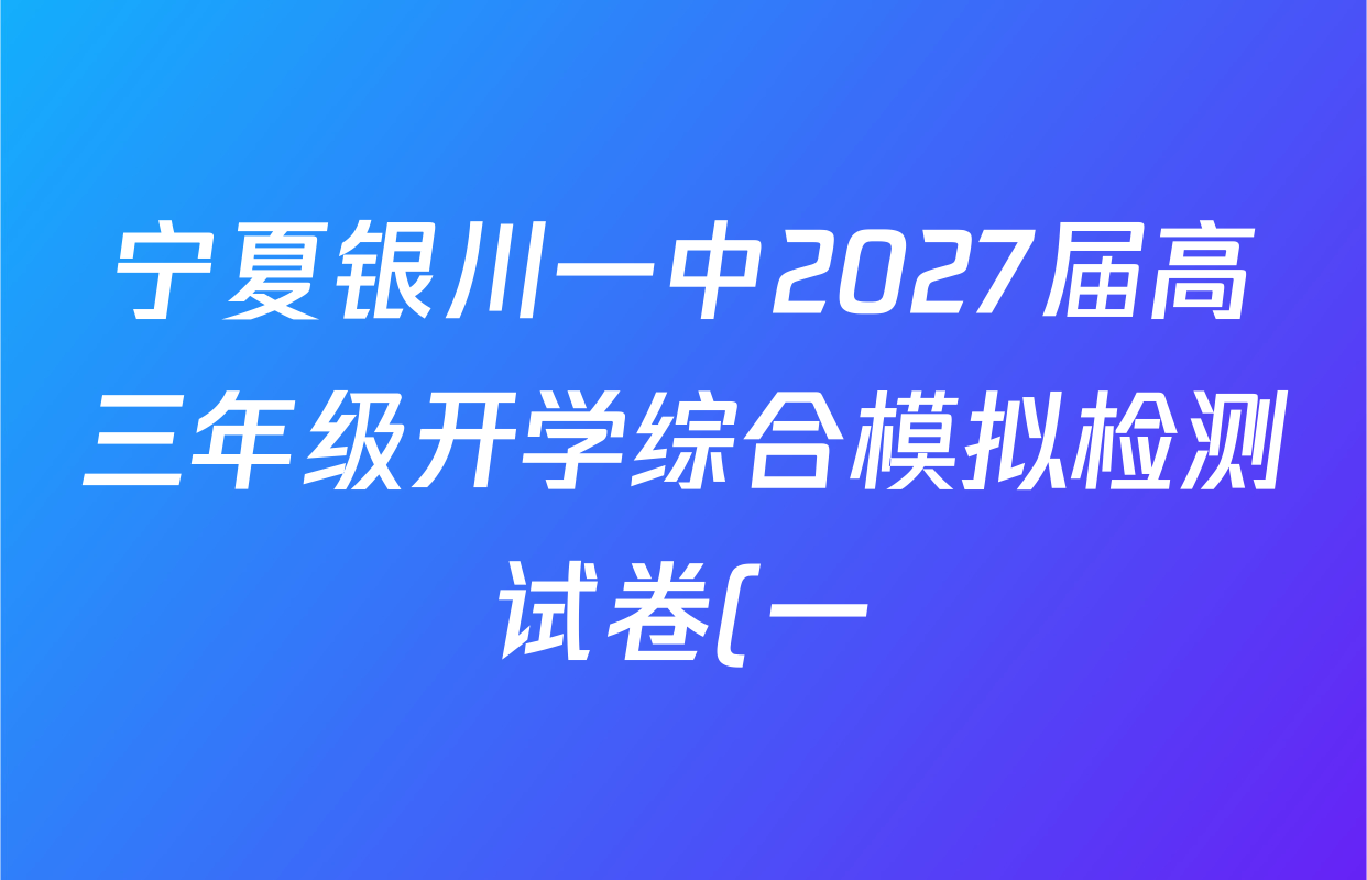 宁夏银川一中2027届高三年级开学综合模拟检测试卷(一)试卷及答案汇总(含物理 地理 生物等) 宁夏银川一中2027届高三年级开学综合模拟检测试卷(一)试卷及答案汇总(含物理 地理 生物等)