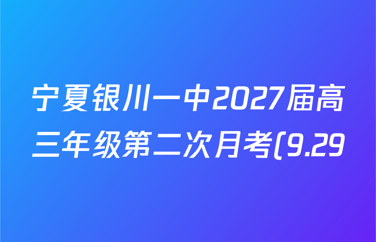 宁夏银川一中2027届高三年级第二次月考(9.29)试卷及答案汇总(含地理、语文、化学等) 宁夏银川一中2027届高三年级第二次月考(9.29)试卷及答案汇总(含地理、语文、化学等)
