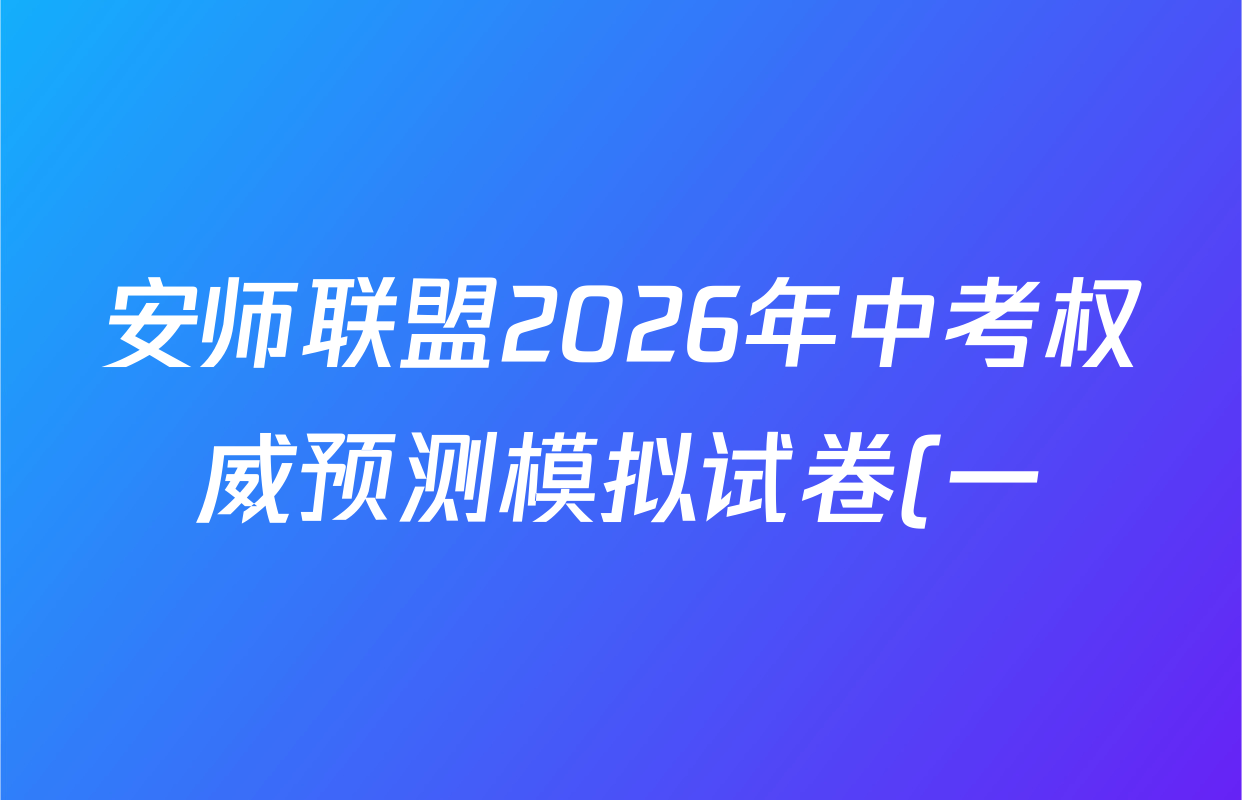 安师联盟2026年中考权威预测模拟试卷(一)1各科试题及答案(已更新物理 历史 语文等7份) 安师联盟2026年中考权威预测模拟试卷(一)1各科试题及答案(已更新物理 历史 语文等7份)