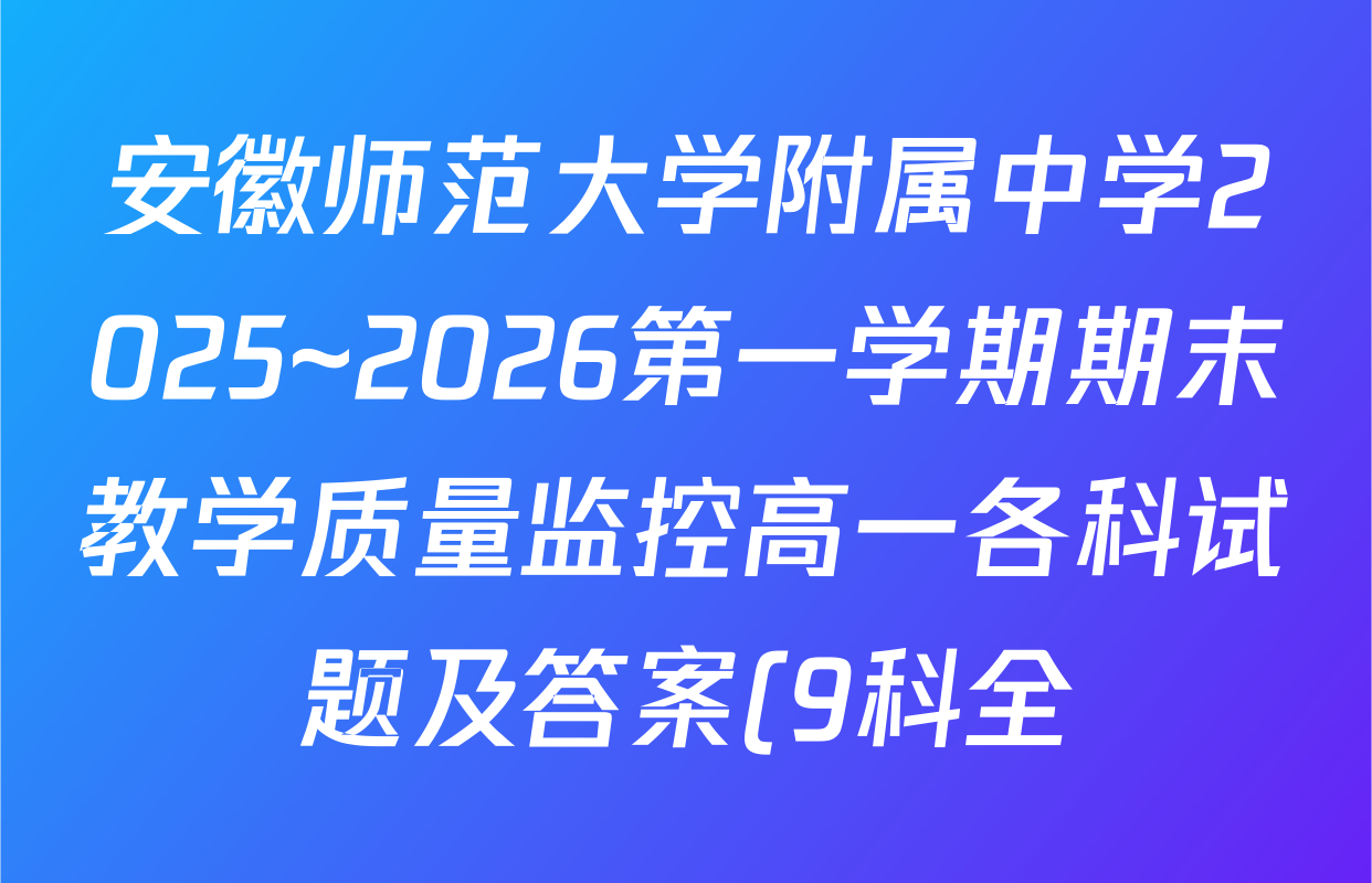 安徽师范大学附属中学2025~2026第一学期期末教学质量监控高一各科试题及答案(9科全) 安徽师范大学附属中学2025~2026第一学期期末教学质量监控高一各科试题及答案(9科全)