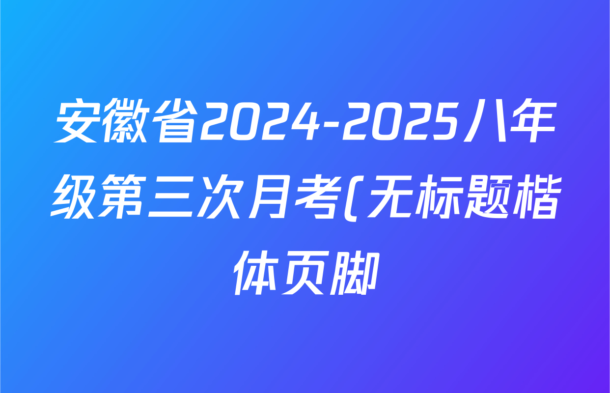 安徽省2024-2025八年级第三次月考(无标题楷体页脚)各科试题及答案: 含生物 地理 英语(译林版)试卷解析 安徽省2024-2025八年级第三次月考(无标题楷体页脚)各科试题及答案: 含生物 地理 英语(译林版)试卷解析