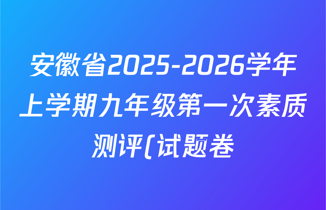 安徽省2025-2026学年上学期九年级第一次素质测评(试题卷)DD试卷及答案汇总: 含英语 历史 道德与法治试卷解析 安徽省2025-2026学年上学期九年级第一次素质测评(试题卷)DD试卷及答案汇总: 含英语 历史 道德与法治试卷解析