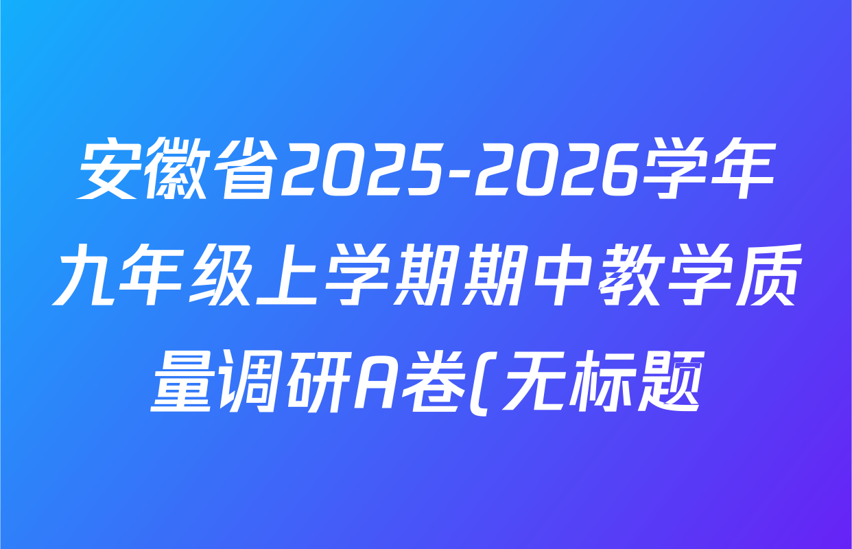 安徽省2025-2026学年九年级上学期期中教学质量调研A卷(无标题)(11.6-7)各科答案及试卷: 含英语(译林版) 数学(人教版) 物理(北师大版)试卷解析 安徽省2025-2026学年九年级上学期期中教学质量调研A卷(无标题)(11.6-7)各科答案及试卷: 含英语(译林版) 数学(人教版) 物理(北师大版)试卷解析