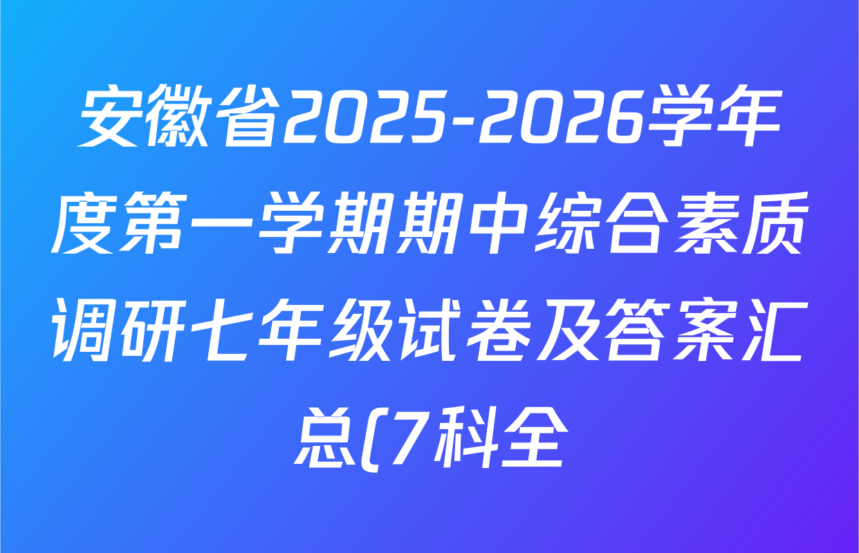 安徽省2025-2026学年度第一学期期中综合素质调研七年级试卷及答案汇总(7科全) 安徽省2025-2026学年度第一学期期中综合素质调研七年级试卷及答案汇总(7科全)
