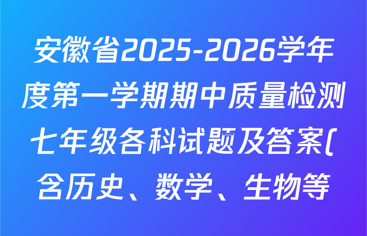 安徽省2025-2026学年度第一学期期中质量检测七年级各科试题及答案(含历史、数学、生物等) 安徽省2025-2026学年度第一学期期中质量检测七年级各科试题及答案(含历史、数学、生物等)