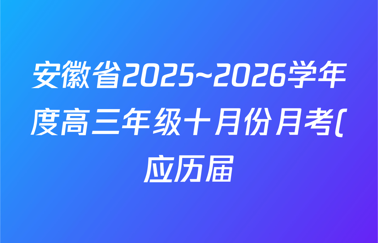 安徽省2025~2026学年度高三年级十月份月考(应历届)26-X-190C各科答案及试卷(含历史、地理、语文等) 安徽省2025~2026学年度高三年级十月份月考(应历届)26-X-190C各科答案及试卷(含历史、地理、语文等)